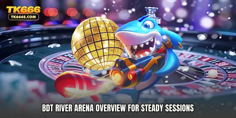 BDT river arena overview for steady sessions