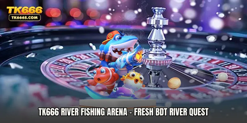 TK666 River Fishing Arena - Fresh BDT River Quest